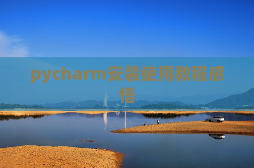 pycharm安装使用教程感悟 pycharm安装使用教程感悟